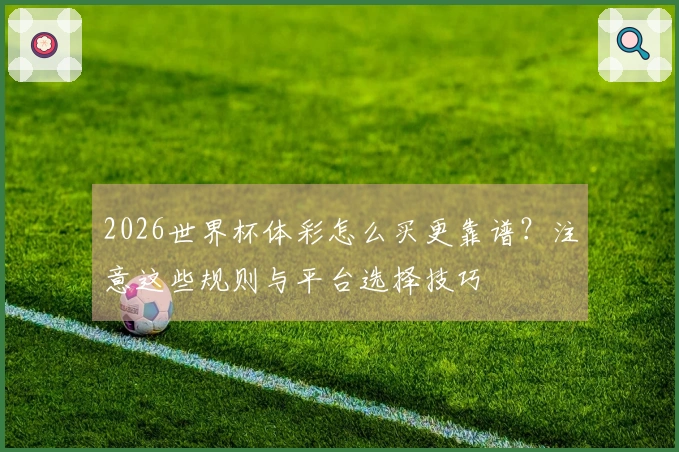 2026世界杯体彩怎么买更靠谱？注意这些规则与平台选择技巧