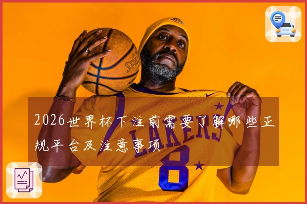 2026世界杯下注前需要了解哪些正规平台及注意事项