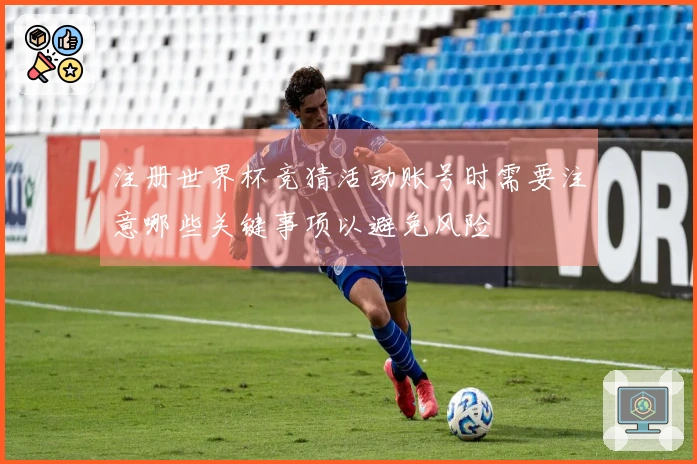 注册世界杯竞猜活动账号时需要注意哪些关键事项以避免风险