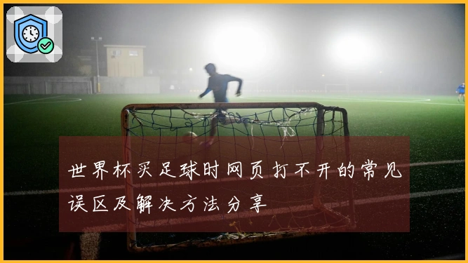 世界杯买足球时网页打不开的常见误区及解决方法分享
