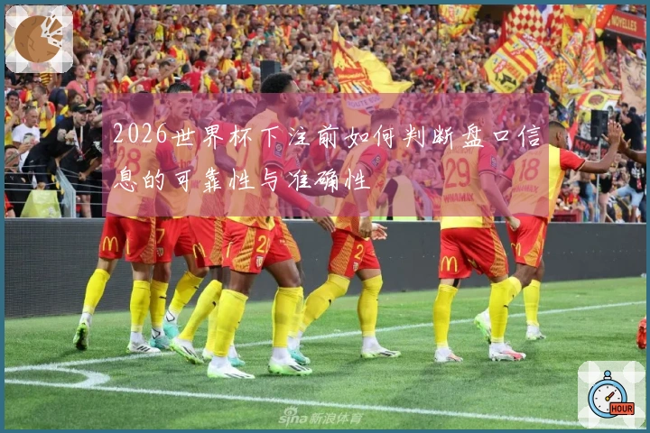 2026世界杯下注前如何判断盘口信息的可靠性与准确性
