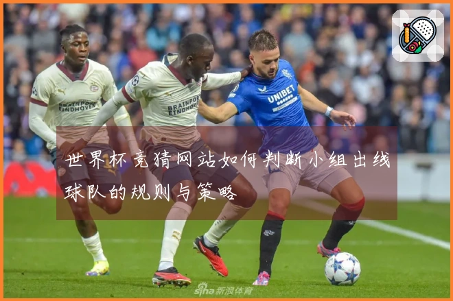 世界杯竞猜网站如何判断小组出线球队的规则与策略