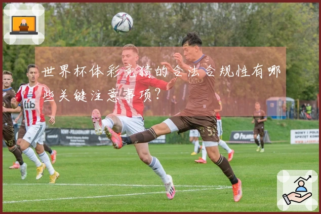 世界杯体彩竞猜的合法合规性有哪些关键注意事项？