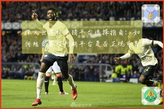 烽火世界杯竞猜平台选择指南：如何结合赛程判断平台是否正规可靠