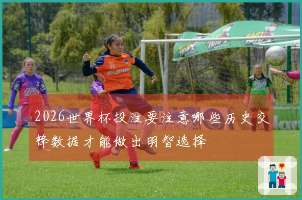 2026世界杯投注要注意哪些历史交锋数据才能做出明智选择
