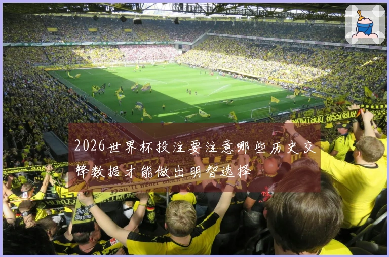 2026世界杯投注要注意哪些历史交锋数据才能做出明智选择