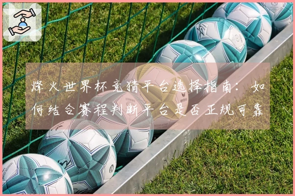 烽火世界杯竞猜平台选择指南：如何结合赛程判断平台是否正规可靠