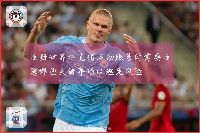注册世界杯竞猜活动账号时需要注意哪些关键事项以避免风险