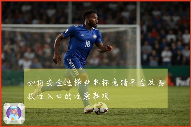 如何安全选择世界杯竞猜平台及其投注入口的注意事项