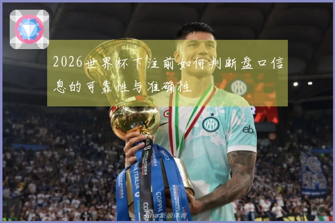 2026世界杯下注前如何判断盘口信息的可靠性与准确性