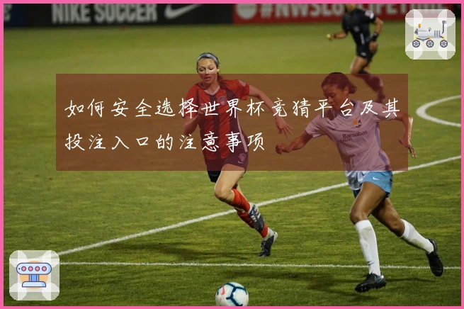 如何安全选择世界杯竞猜平台及其投注入口的注意事项