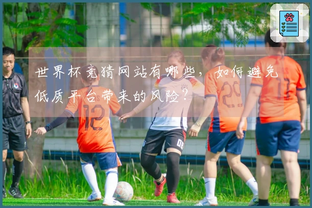 世界杯竞猜网站有哪些，如何避免低质平台带来的风险？