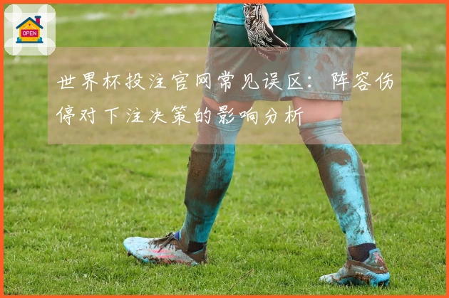 世界杯投注官网常见误区：阵容伤停对下注决策的影响分析